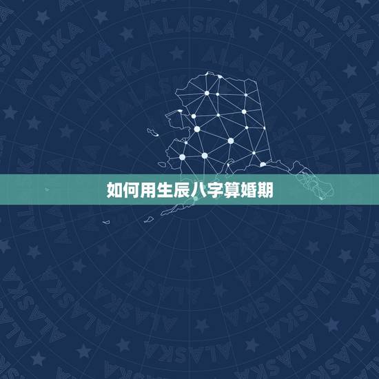 如何用生辰八字算婚期，如何生辰八字算婚期