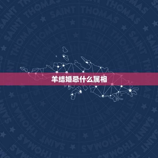 羊结婚忌什么属相，属羊的结婚防什么属相