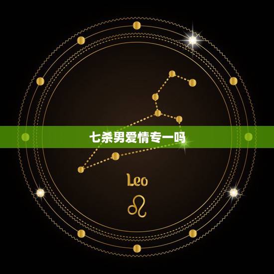 七杀男爱情专一吗，男命！八子日支带七杀！婚姻如何？