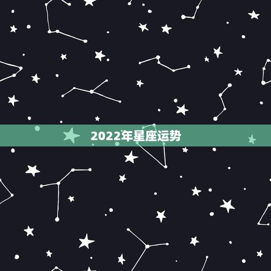 2022年星座运势，双鱼座2022年的全年运势