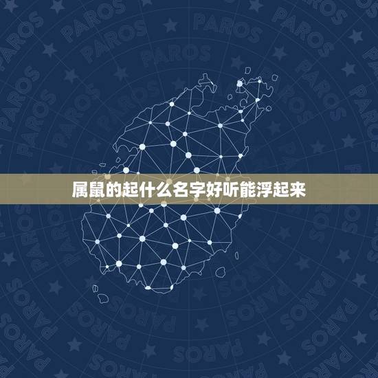 属鼠的起什么名字好听能浮起来，属鼠女孩名字宜用字