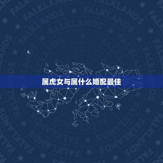 属虎女与属什么婚配最佳，我属虎今年30女，找最佳属相