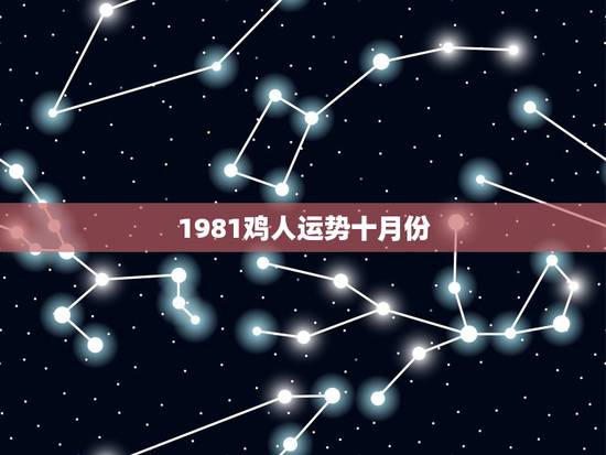 1981鸡人运势十月份,属鸡人2023年全年运势1981年 1981鸡人运势十月份,属鸡人2023年全年运势1981年