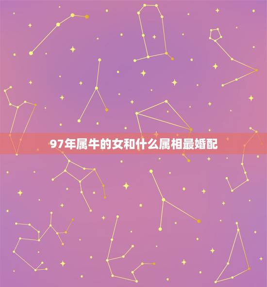 97年属牛的女和什么属相最婚配,99年的兔女孩婚配哪种属相呢 97年属牛的女和什么属相最婚配,99年的兔女孩婚配哪种属相呢