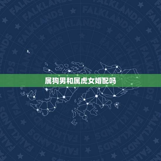 属狗男和属虎女婚配吗,男属狗女属虎相克吗 属狗男和属虎女婚配吗,男属狗女属虎相克吗