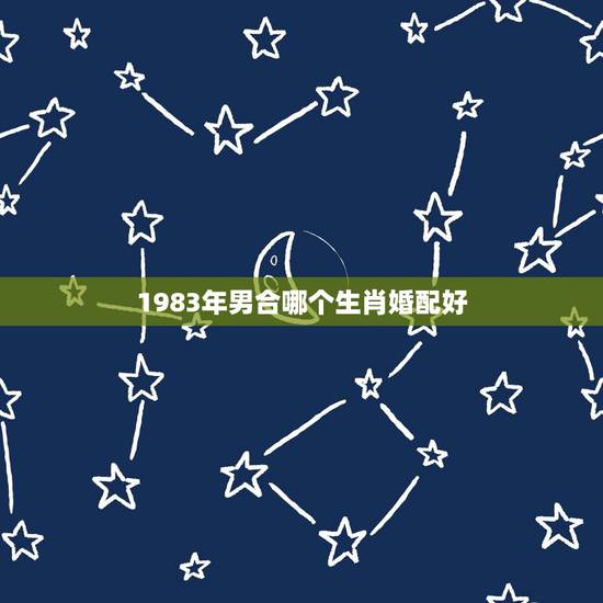 1983年男合哪个生肖婚配好，1983年属猪和什么属相最配