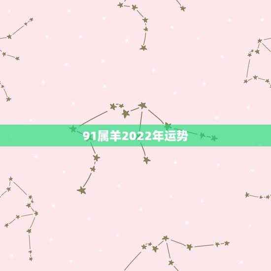 91属羊2022年运势，91年属羊2021年运势