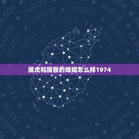 属虎和属猴的婚姻怎么样1974，属猴与属虎的婚配如何