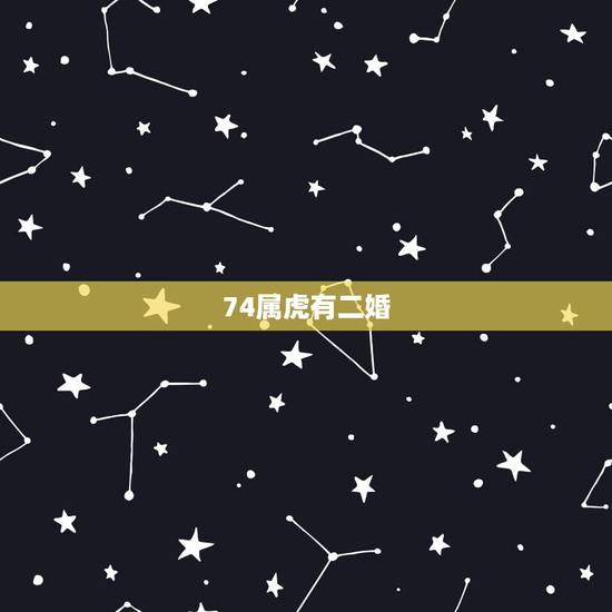 74属虎有二婚,属虎今年有一难 74属虎有二婚,属虎今年有一难