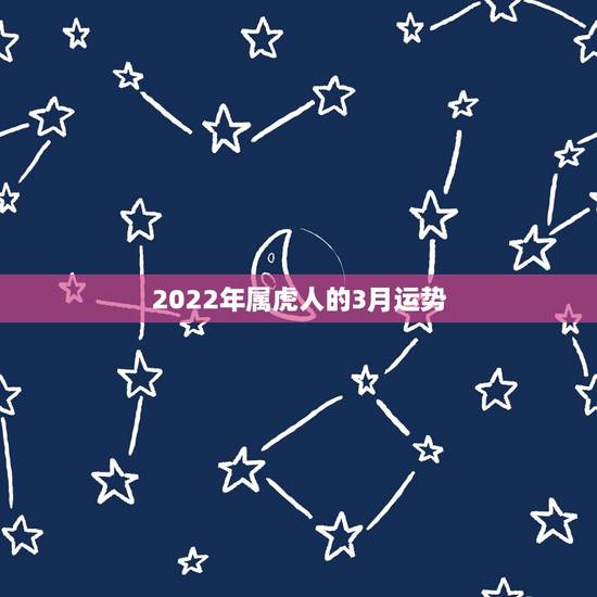 2022年属虎人的3月运势,2022年属虎的几月出生最好农历 2022年属虎人的3月运势,2022年属虎的几月出生最好农历