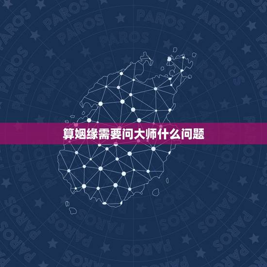 算姻缘需要问大师什么问题,几位算命的大师都说我们命里有姻缘,命里有姻缘 算姻缘需要问大师什么问题,几位算命的大师都说我们命里有姻缘,命里有姻缘