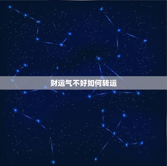 财运气不好如何转运,财运一直不好,还有些倒霉,怎么转运 财运气不好如何转运,财运一直不好,还有些倒霉,怎么转运