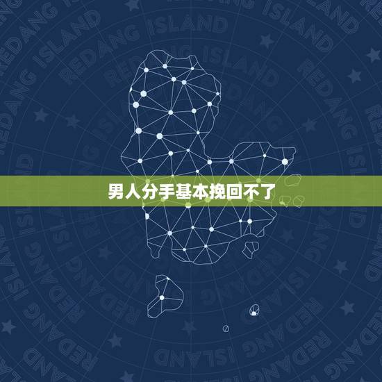 男人分手基本挽回不了,男人说分手是不是真的不能挽回了 男人分手基本挽回不了,男人说分手是不是真的不能挽回了