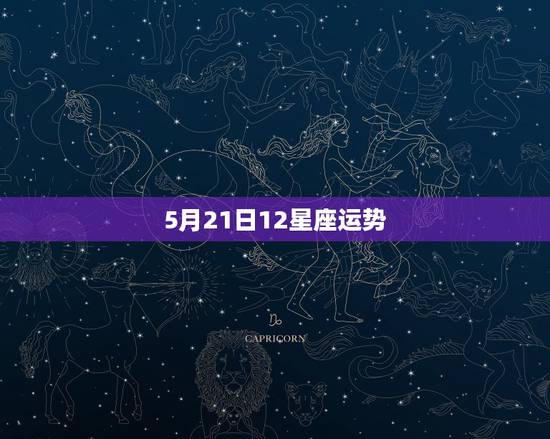 5月21日12星座运势,今年的5月21号农历是多少?什么星座、运势? 5月21日12星座运势,今年的5月21号农历是多少?什么星座、运势?