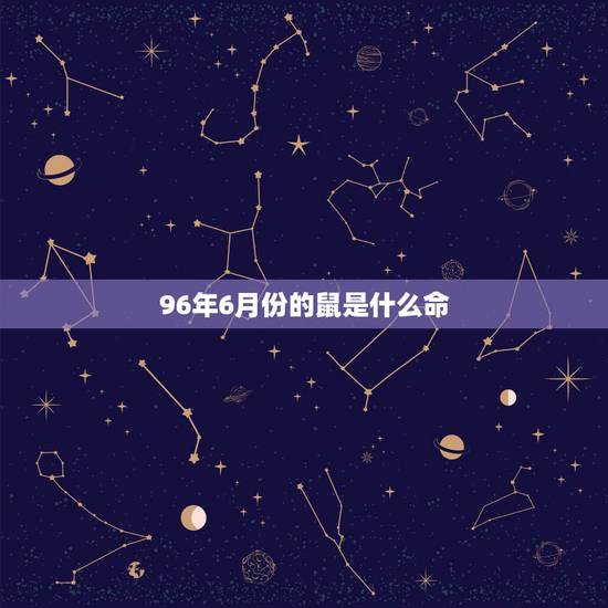 96年6月份的鼠是什么命,96年属鼠申时出生的好不好 96年6月份的鼠是什么命,96年属鼠申时出生的好不好