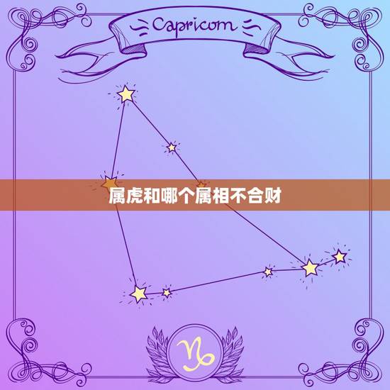 属虎和哪个属相不合财,属虎的不能和什么属相在一起做生意 属虎和哪个属相不合财,属虎的不能和什么属相在一起做生意