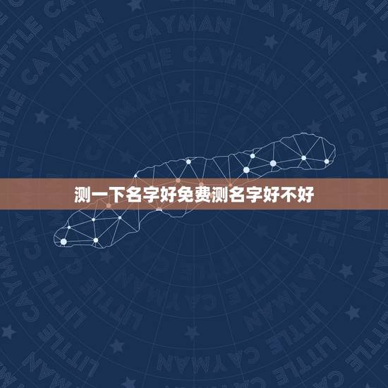 测一下名字好免费测名字好不好，免费测试名字好不好