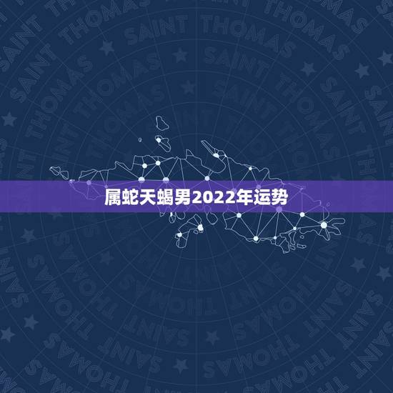属蛇天蝎男2022年运势,属蛇天蝎座2012年运势 属蛇天蝎男2022年运势,属蛇天蝎座2012年运势