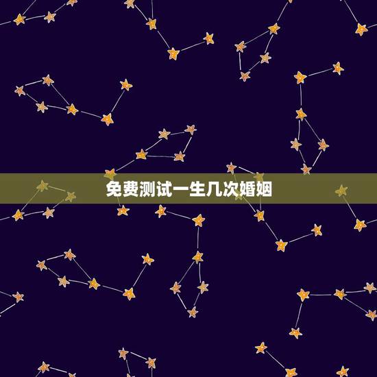 免费测试一生几次婚姻,免费算看生辰八字算一生经历几次婚姻 免费测试一生几次婚姻,免费算看生辰八字算一生经历几次婚姻