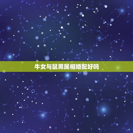 牛女与鼠男属相婚配好吗，属鼠和属牛那个命更好？