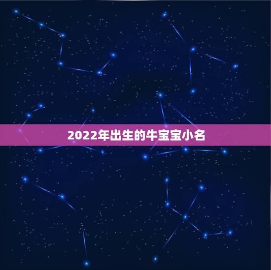2022年出生的牛宝宝小名，牛宝宝取名大全2022 款