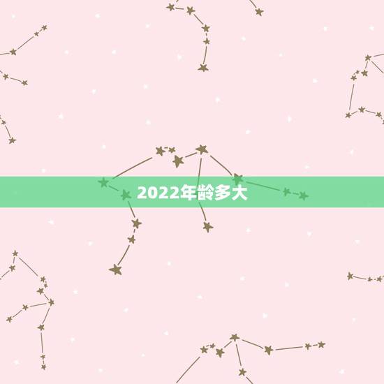2022年龄多大，95年虚岁多大