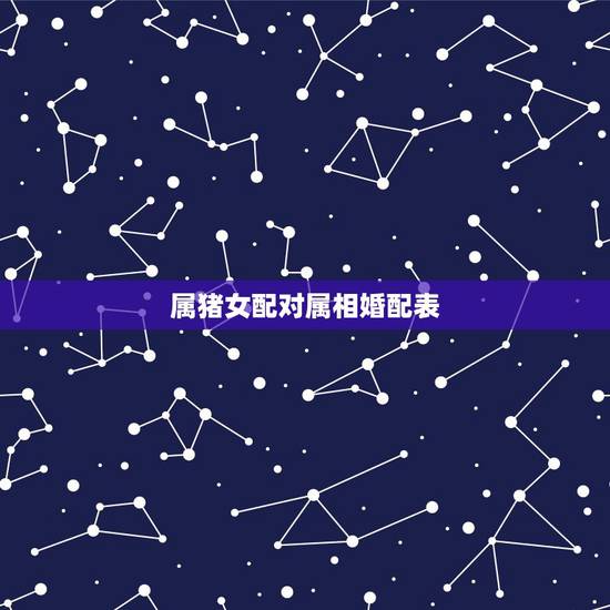 属猪女配对属相婚配表,属猪的属相婚配表 揭秘和什么属相最配 属猪女配对属相婚配表,属猪的属相婚配表 揭秘和什么属相最配