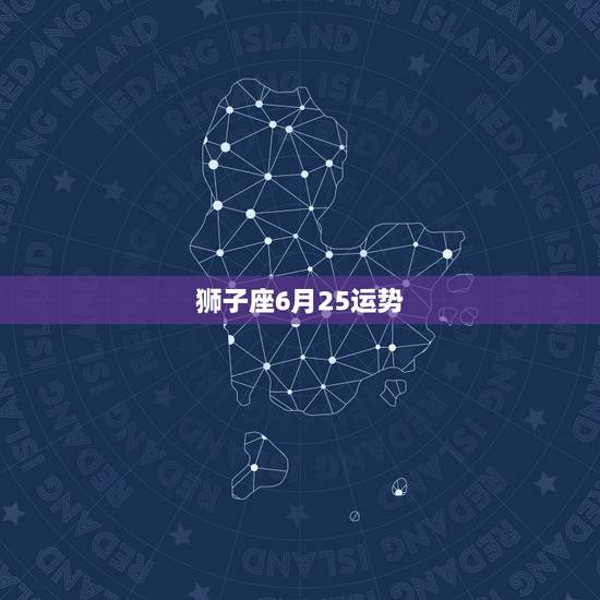狮子座6月25运势，狮子座8月运势2022