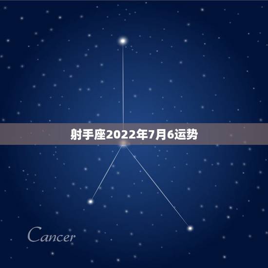 射手座2022年7月6运势，射手座7月运势？