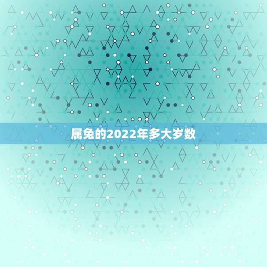 属兔的2022年多大岁数,99年到2022年多大 属兔的2022年多大岁数,99年到2022年多大