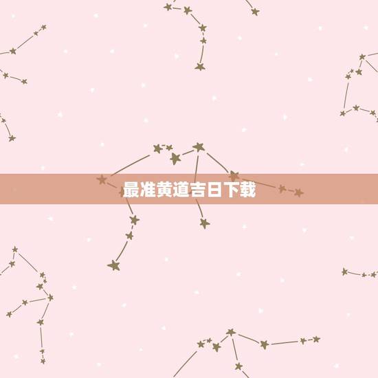 最准黄道吉日下载,怎样下载万年历 黄道吉日 最准黄道吉日下载,怎样下载万年历 黄道吉日