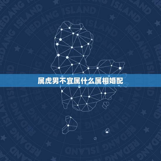 属虎男不宜属什么属相婚配,属虎的属相婚配表 属虎男不宜属什么属相婚配,属虎的属相婚配表