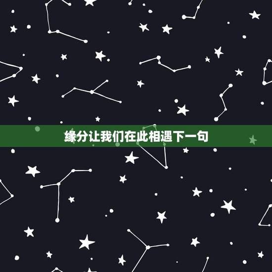 缘分让我们在此相遇下一句，这是什么歌：是缘分让我们相遇