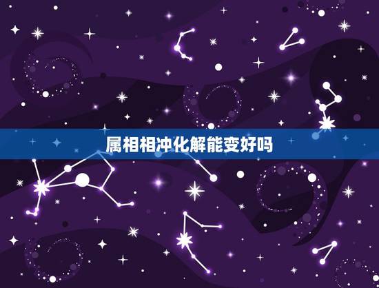 属相相冲化解能变好吗,属相相冲怎么化解/生肖相冲破解方法 属相相冲化解能变好吗,属相相冲怎么化解/生肖相冲破解方法