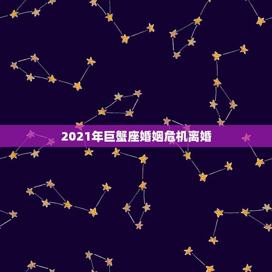 2021年巨蟹座婚姻危机离婚，巨蟹座2021年运势好不好？会不会遇贵人
