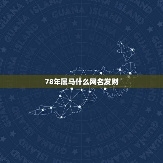78年属马什么网名发财,我属马78年出生做生意取个什么网名最适合 78年属马什么网名发财,我属马78年出生做生意取个什么网名最适合