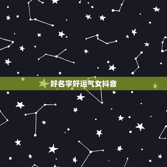 好名字好运气女抖音,抖音违规词大全? 好名字好运气女抖音,抖音违规词大全?