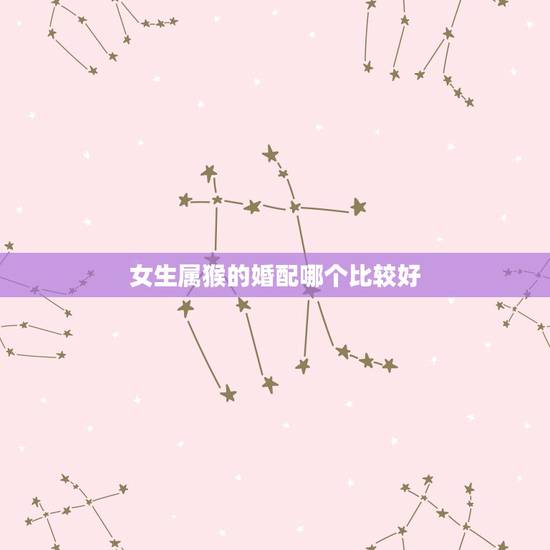 女生属猴的婚配哪个比较好，92年女属猴的和什么属相最配