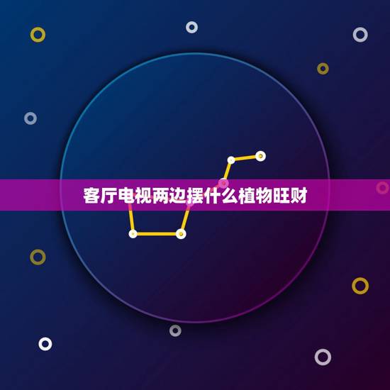客厅电视两边摆什么植物旺财，客厅电视柜两边适合摆放什么植物 植物摆放的