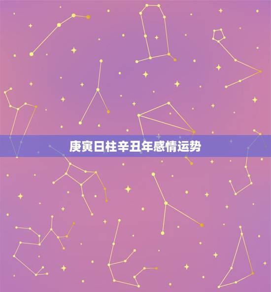 庚寅日柱辛丑年感情运势,周易测算免费 庚寅日柱辛丑年感情运势,周易测算免费