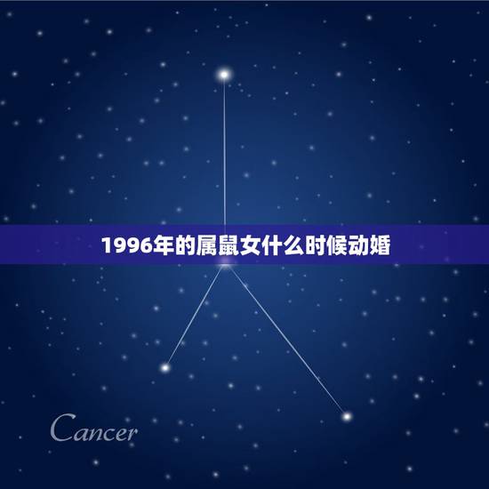 1996年的属鼠女什么时候动婚,1996年属鼠女姻缘在哪年 1996年的属鼠女什么时候动婚,1996年属鼠女姻缘在哪年