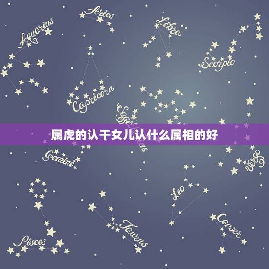 属虎的认干女儿认什么属相的好，我属虎认属虎的干女儿可以吗