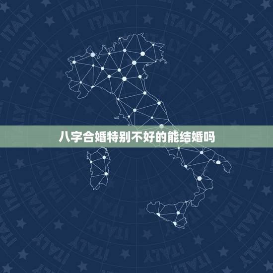八字合婚特别不好的能结婚吗,八字合婚,我们能结婚吗? 八字合婚特别不好的能结婚吗,八字合婚,我们能结婚吗?