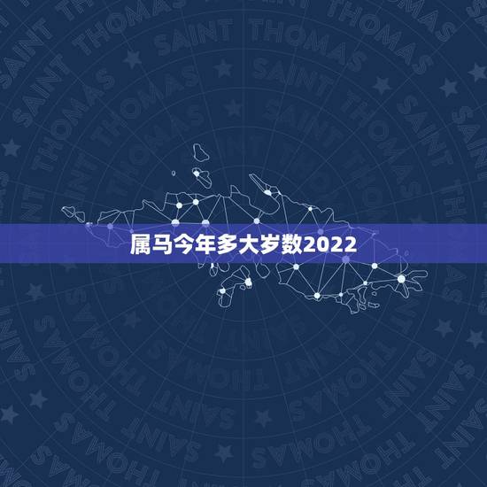 属马今年多大岁数2022，2022年属马人的全年运势