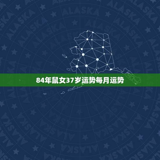 84年鼠女37岁运势每月运势，84年属鼠人三大劫