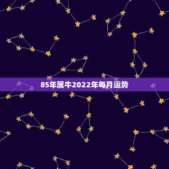 85年属牛2022年每月运势，1985年属牛女2021年本命年运势