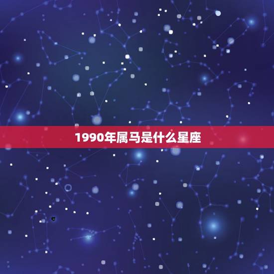 1990年属马是什么星座，我是属马是什么星座1990年农历6月28