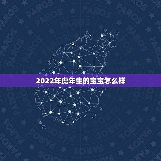 2022年虎年生的宝宝怎么样,2022年虎宝宝好不好 2022年虎年生的宝宝怎么样,2022年虎宝宝好不好