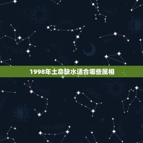 1998年土命缺水适合哪些属相,土命人是什么属相的 1998年土命缺水适合哪些属相,土命人是什么属相的