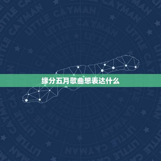 缘分五月歌曲想表达什么，缘分五月歌曲内容的意思